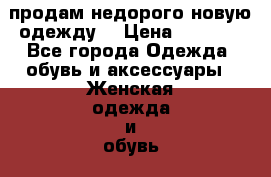 продам недорого новую одежду! › Цена ­ 3 000 - Все города Одежда, обувь и аксессуары » Женская одежда и обувь   . Адыгея респ.,Адыгейск г.